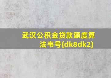 武汉公积金贷款额度算法韦号{dk8dk2}